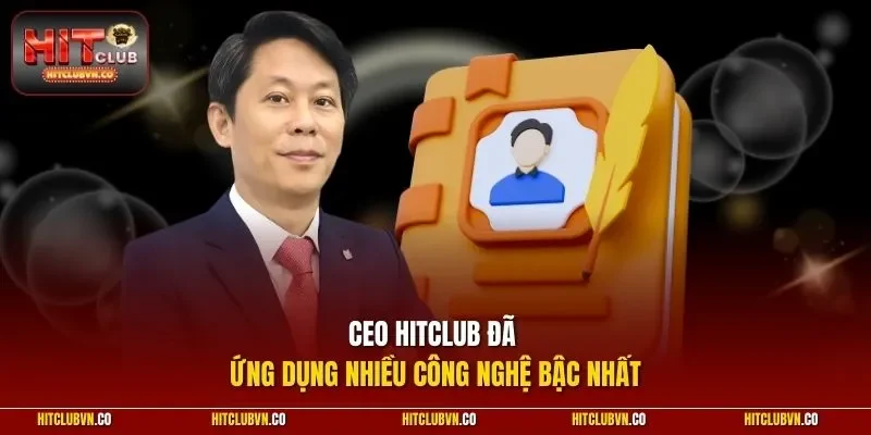 CEO Hitclub đã ứng dụng nhiều công nghệ bậc nhất